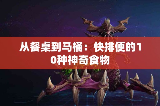 从餐桌到马桶：快排便的10种神奇食物