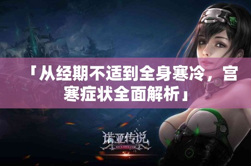 「从经期不适到全身寒冷，宫寒症状全面解析」
