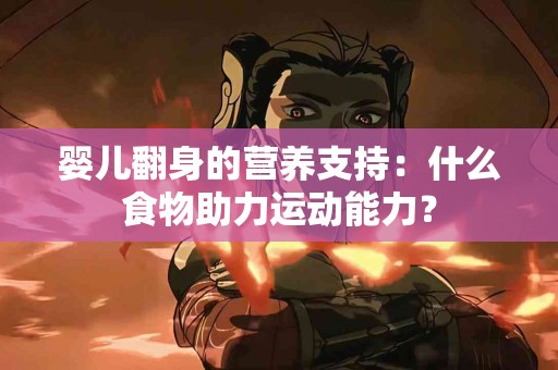婴儿翻身的营养支持：什么食物助力运动能力？