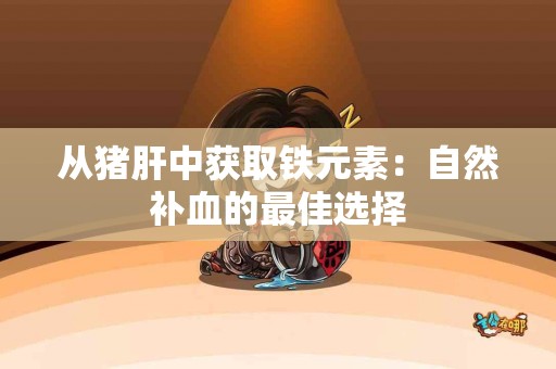 从猪肝中获取铁元素：自然补血的最佳选择