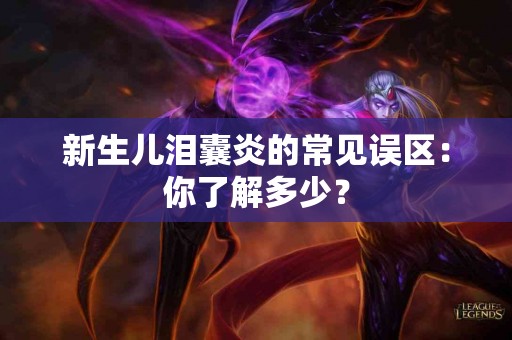 新生儿泪囊炎的常见误区：你了解多少？