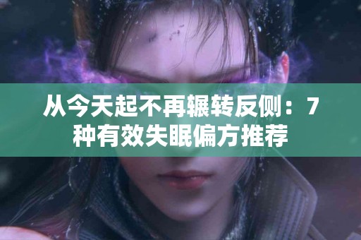 从今天起不再辗转反侧：7种有效失眠偏方推荐