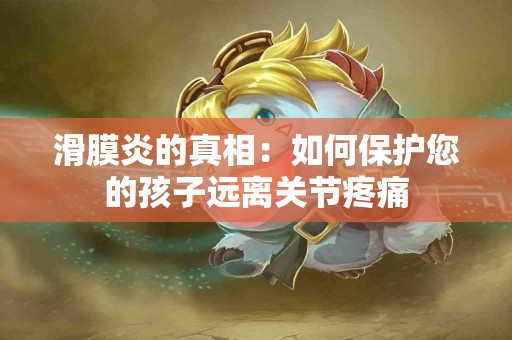 滑膜炎的真相：如何保护您的孩子远离关节疼痛