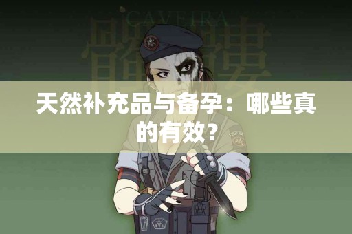 天然补充品与备孕：哪些真的有效？