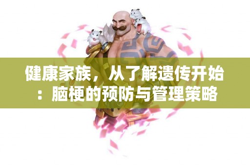 健康家族，从了解遗传开始：脑梗的预防与管理策略