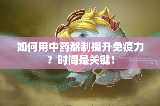 如何用中药熬制提升免疫力?时间是关键! 如何用中药熬制提升免疫力?时间是关键!