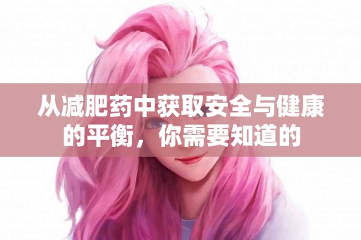从减肥药中获取安全与健康的平衡，你需要知道的