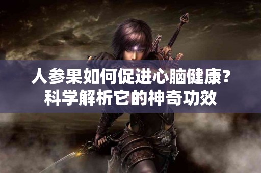 人参果如何促进心脑健康?科学解析它的神奇功效 人参果如何促进心脑健康?科学解析它的神奇功效