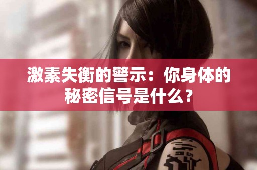 激素失衡的警示：你身体的秘密信号是什么？