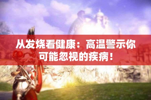 从发烧看健康：高温警示你可能忽视的疾病！