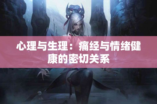 心理与生理：痛经与情绪健康的密切关系