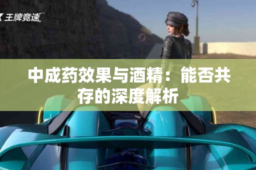 中成药效果与酒精：能否共存的深度解析