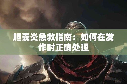 胆囊炎急救指南：如何在发作时正确处理