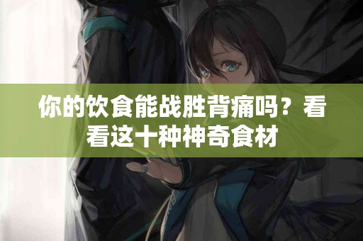 你的饮食能战胜背痛吗？看看这十种神奇食材