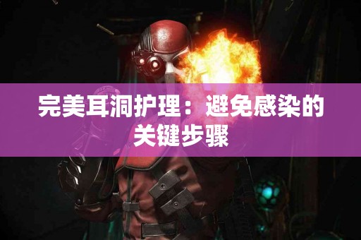 完美耳洞护理：避免感染的关键步骤