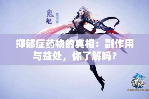 抑郁症药物的真相：副作用与益处，你了解吗？