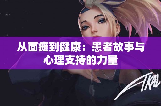 从面瘫到健康：患者故事与心理支持的力量