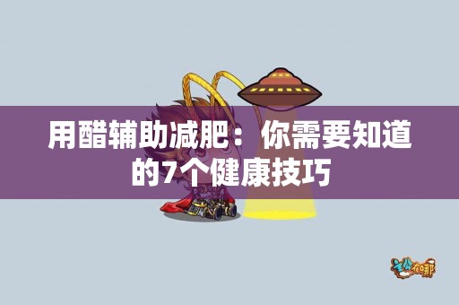 用醋辅助减肥：你需要知道的7个健康技巧