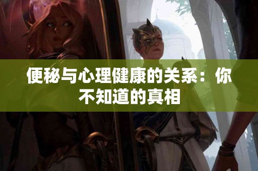 便秘与心理健康的关系：你不知道的真相