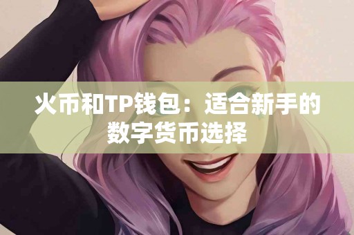 火币和TP钱包：适合新手的数字货币选择