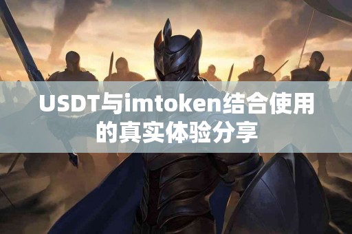 USDT与imtoken结合使用的真实体验分享