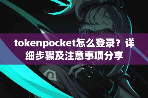 tokenpocket怎么登录？详细步骤及注意事项分享