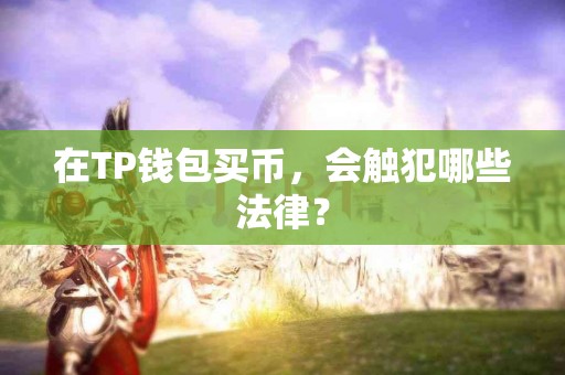 在TP钱包买币，会触犯哪些法律？