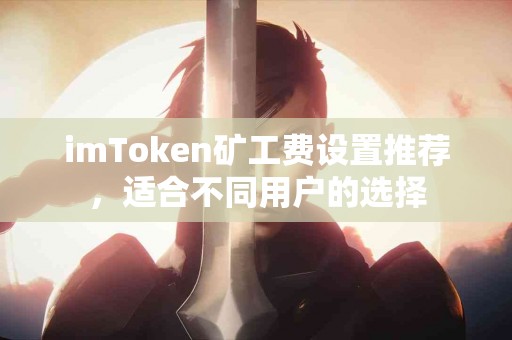 imToken矿工费设置推荐，适合不同用户的选择