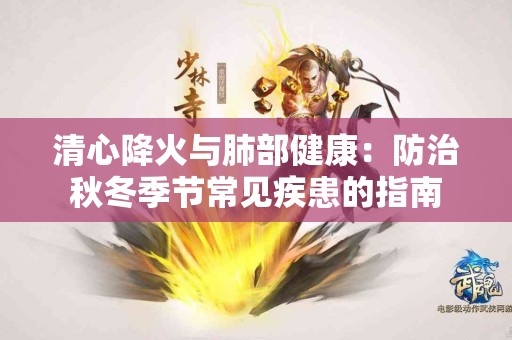 清心降火与肺部健康：防治秋冬季节常见疾患的指南