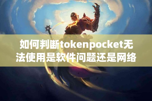 如何判断tokenpocket无法使用是软件问题还是网络问题？