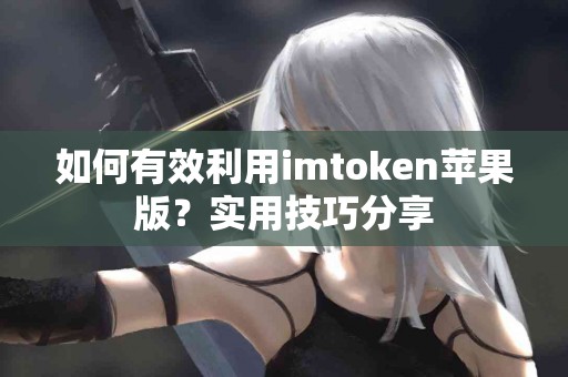 如何有效利用imtoken苹果版？实用技巧分享