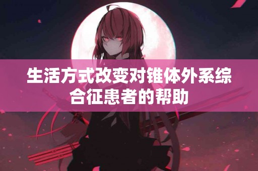 生活方式改变对锥体外系综合征患者的帮助