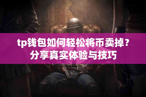 tp钱包如何轻松将币卖掉？分享真实体验与技巧