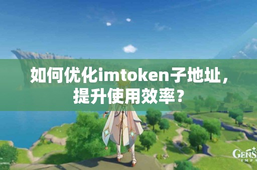 如何优化imtoken子地址，提升使用效率？