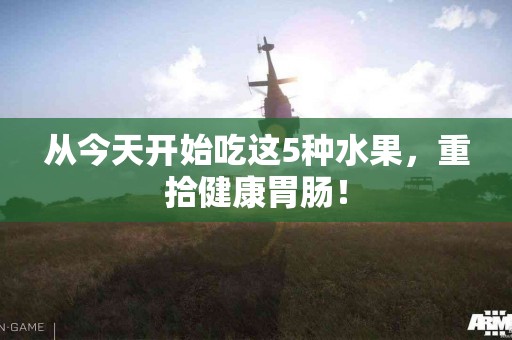 从今天开始吃这5种水果，重拾健康胃肠！