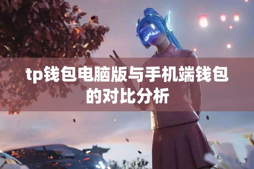 tp钱包电脑版与手机端钱包的对比分析