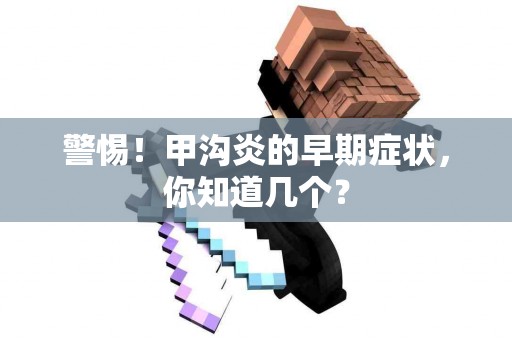 警惕！甲沟炎的早期症状，你知道几个？