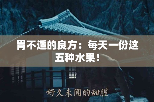 胃不适的良方：每天一份这五种水果！