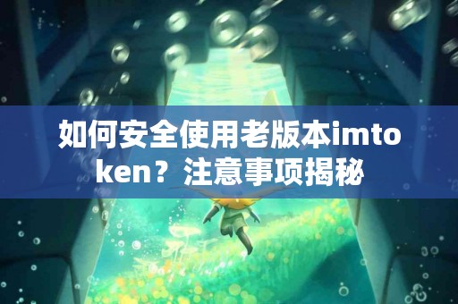 如何安全使用老版本imtoken？注意事项揭秘