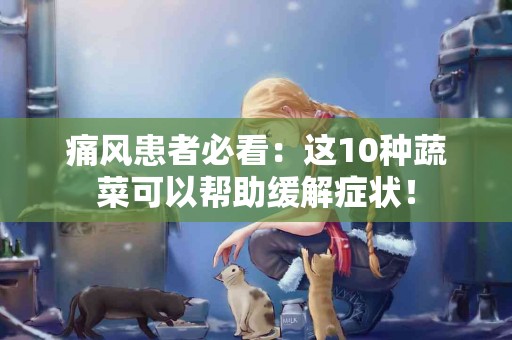 痛风患者必看：这10种蔬菜可以帮助缓解症状！