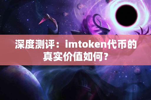 深度测评：imtoken代币的真实价值如何？