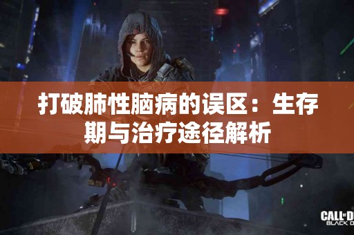 打破肺性脑病的误区：生存期与治疗途径解析