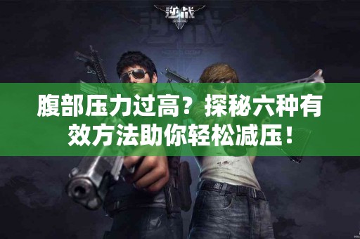 腹部压力过高？探秘六种有效方法助你轻松减压！