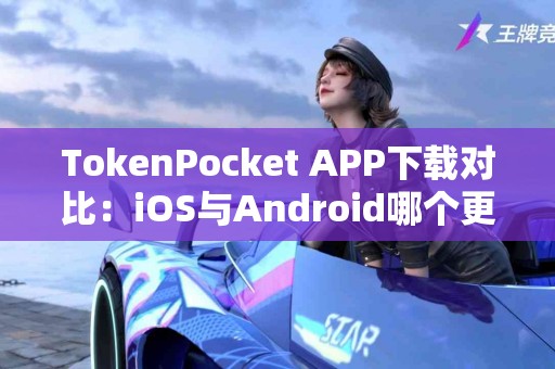 TokenPocket APP下载对比：iOS与Android哪个更好？