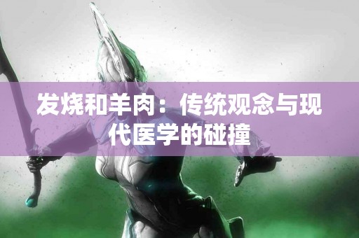 发烧和羊肉：传统观念与现代医学的碰撞