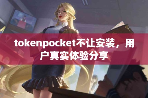tokenpocket不让安装，用户真实体验分享