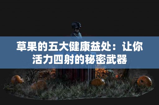 草果的五大健康益处：让你活力四射的秘密武器