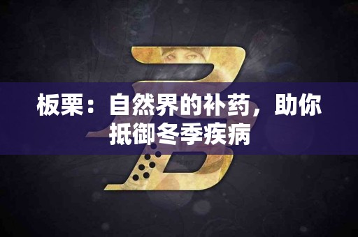 板栗：自然界的补药，助你抵御冬季疾病