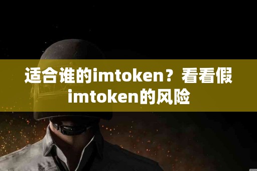 适合谁的imtoken？看看假imtoken的风险
