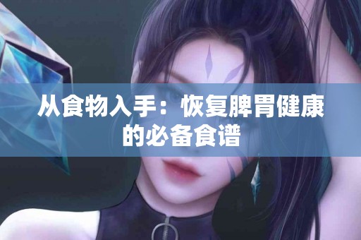 从食物入手：恢复脾胃健康的必备食谱